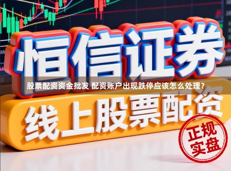 股票配资资金批发 配资账户出现跌停应该怎么处理？