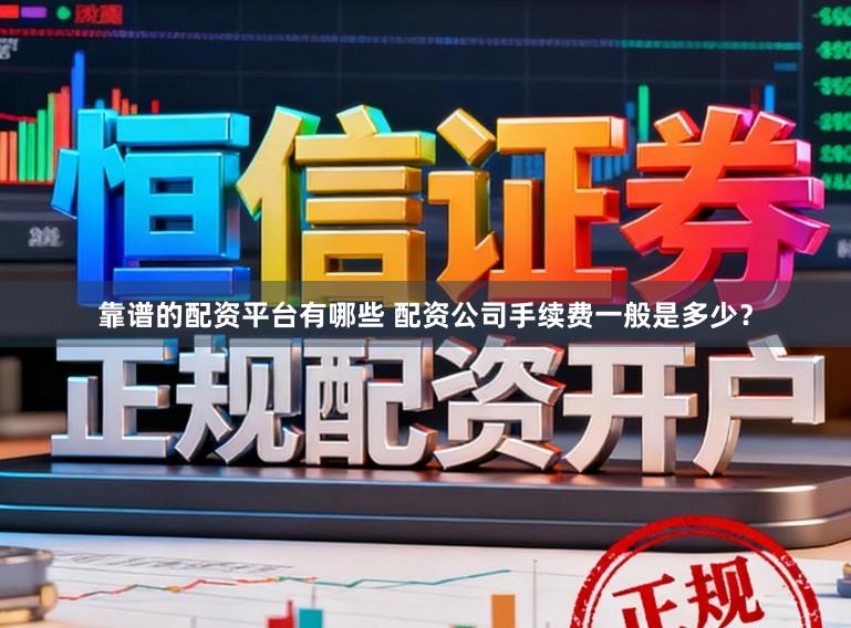 靠谱的配资平台有哪些 配资公司手续费一般是多少？