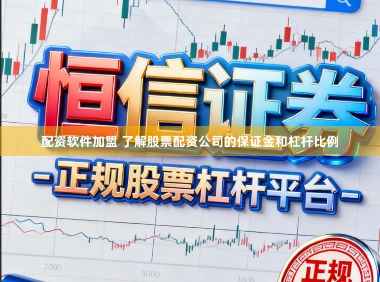 配资软件加盟 了解股票配资公司的保证金和杠杆比例