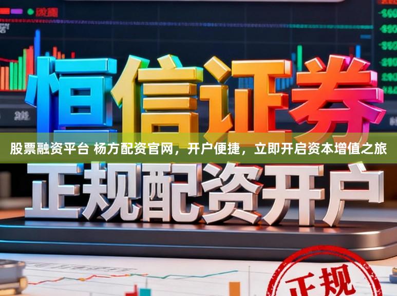 股票融资平台 杨方配资官网，开户便捷，立即开启资本增值之旅