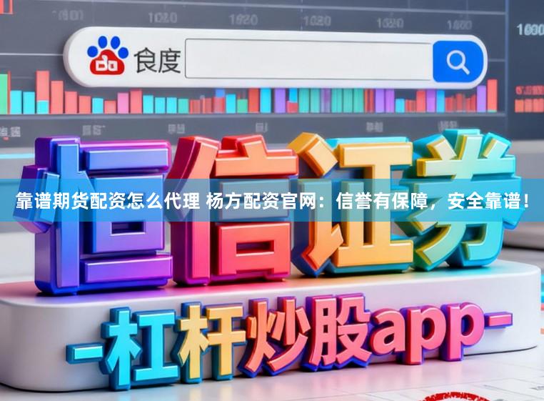 靠谱期货配资怎么代理 杨方配资官网：信誉有保障，安全靠谱！