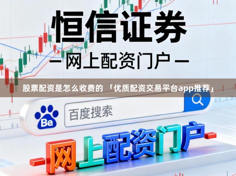 股票配资是怎么收费的 「优质配资交易平台app推荐」