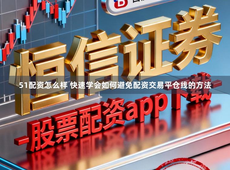 51配资怎么样 快速学会如何避免配资交易平仓线的方法