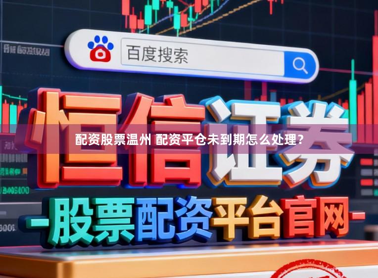 配资股票温州 配资平仓未到期怎么处理？