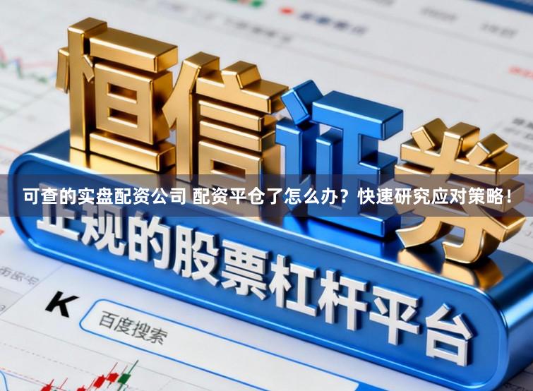 可查的实盘配资公司 配资平仓了怎么办？快速研究应对策略！