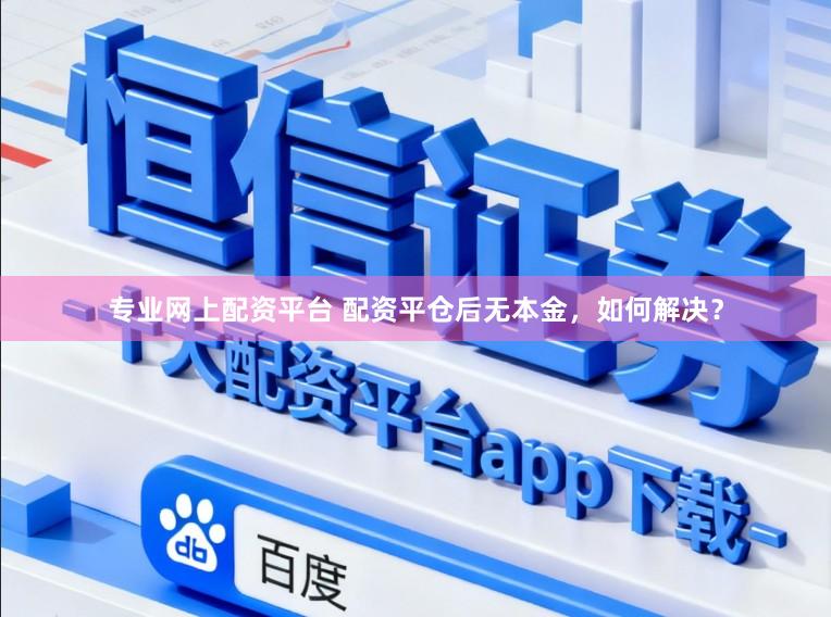 专业网上配资平台 配资平仓后无本金,如何解决?