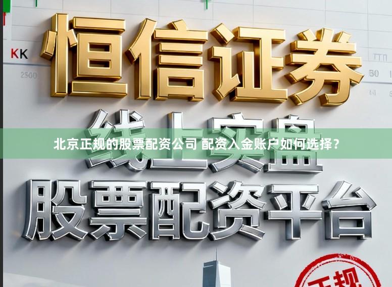 北京正规的股票配资公司 配资入金账户如何选择？
