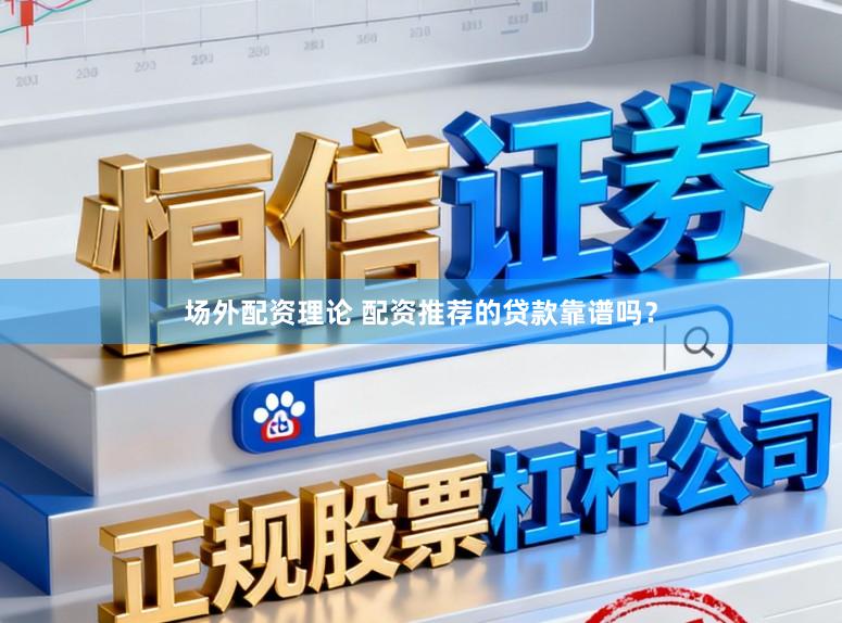 场外配资理论 配资推荐的贷款靠谱吗？