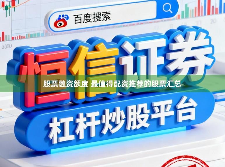 股票融资额度 最值得配资推荐的股票汇总