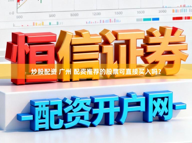 炒股配资 广州 配资推荐的股票可直接买入吗？