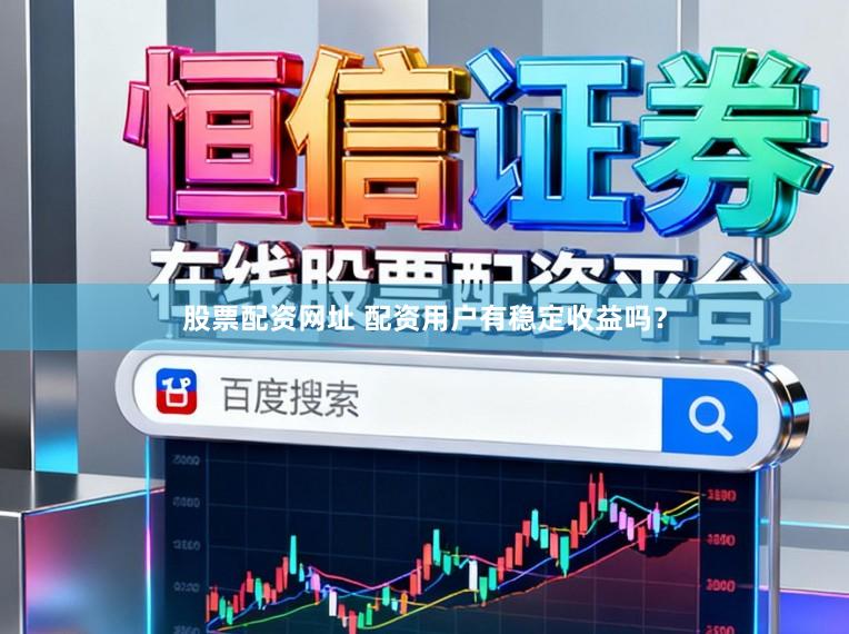 股票配资网址 配资用户有稳定收益吗？