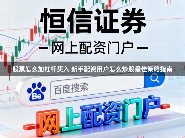 股票怎么加杠杆买入 新手配资用户怎么炒股最佳策略指南