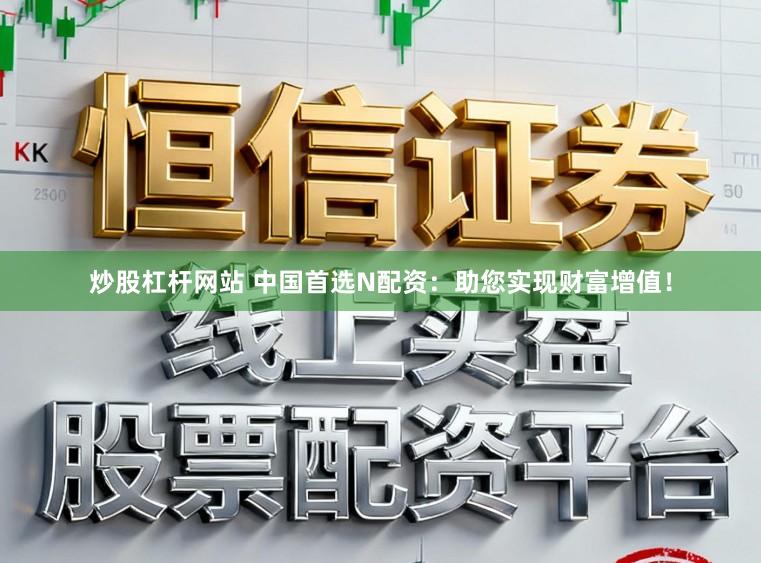 炒股杠杆网站 中国首选N配资：助您实现财富增值！