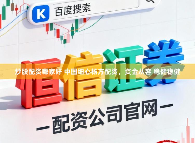 炒股配资哪家好 中国细心杨方配资，资金从容 稳健稳健