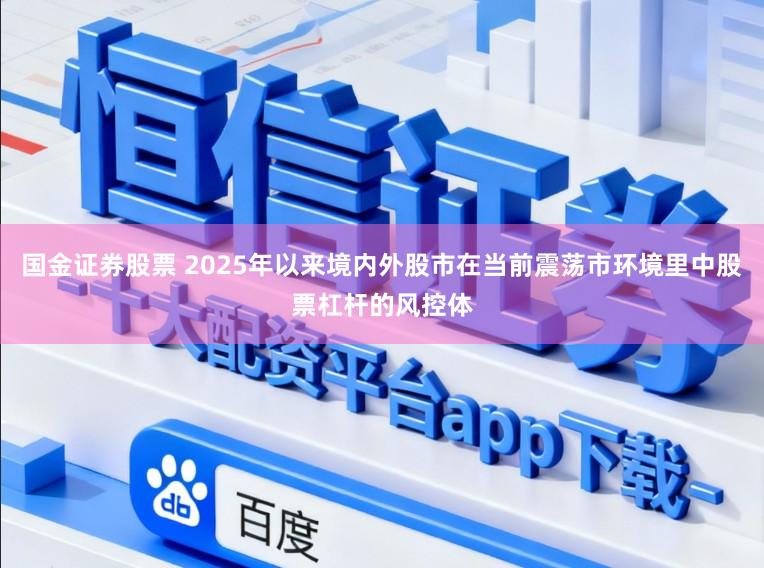 国金证券股票 2025年以来境内外股市在当前震荡市环境里中股票杠杆的风控体