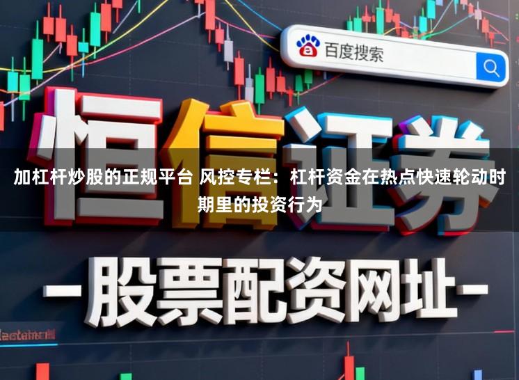 加杠杆炒股的正规平台 风控专栏：杠杆资金在热点快速轮动时期里的投资行为
