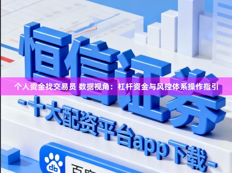 个人资金找交易员 数据视角：杠杆资金与风控体系操作指引