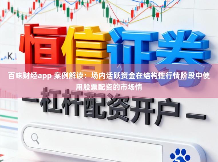 百味财经app 案例解读:场内活跃资金在结构性行情阶段中使用股票配资的市场情