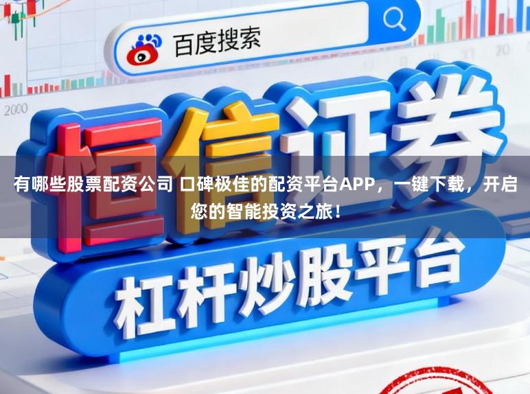 有哪些股票配资公司 口碑极佳的配资平台APP，一键下载，开启您的智能投资之旅！