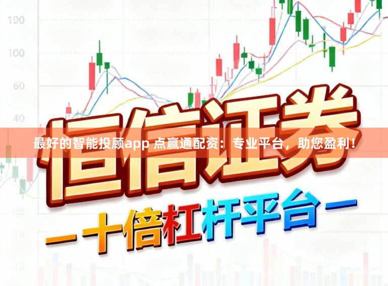 最好的智能投顾app 点赢通配资：专业平台，助您盈利！