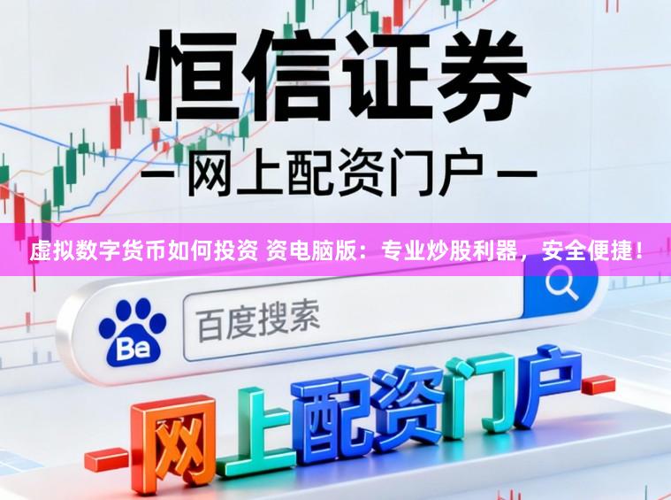 虚拟数字货币如何投资 资电脑版：专业炒股利器，安全便捷！